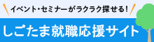 イベント・セミナーがラクラク探せる！しごたま就職応援サイト